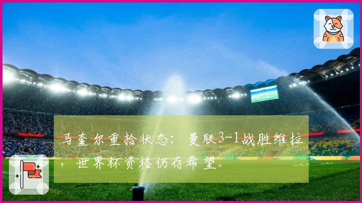 马奎尔重拾状态：曼联3-1战胜维拉，世界杯资格仍存希望。