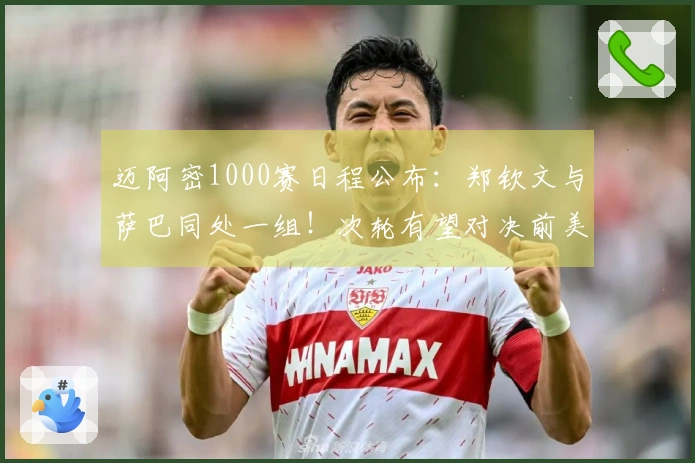 迈阿密1000赛日程公布：郑钦文与萨巴同处一组！次轮有望对决前美网冠军