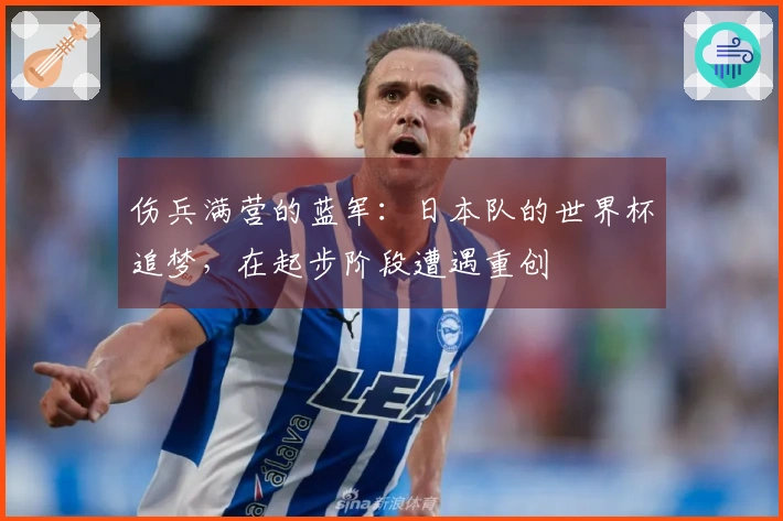 伤兵满营的蓝军：日本队的世界杯追梦，在起步阶段遭遇重创