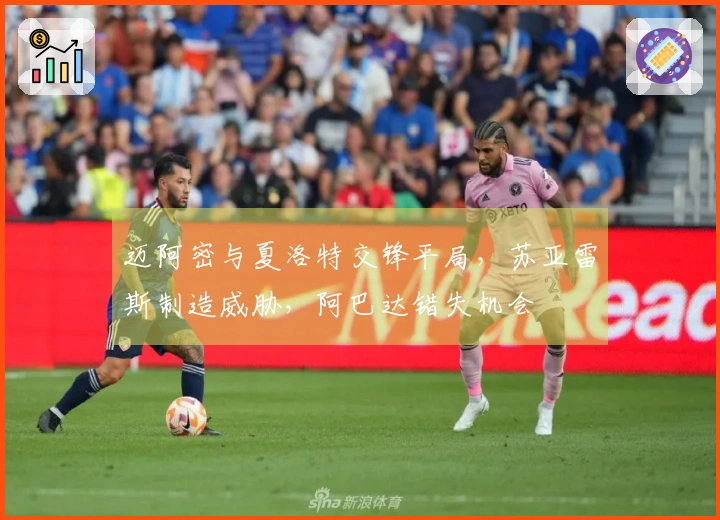 迈阿密与夏洛特交锋平局，苏亚雷斯制造威胁，阿巴达错失机会